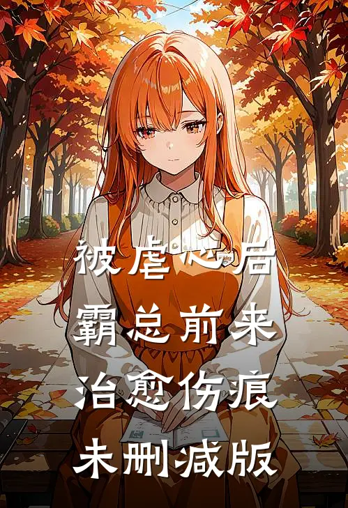 被虐心后，霸总前来治愈伤痕未删减版