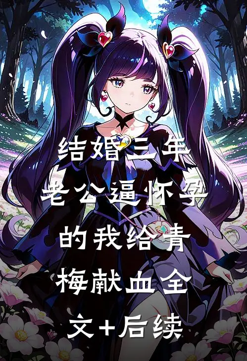 结婚三年，老公逼怀孕的我给青梅献血全文+后续