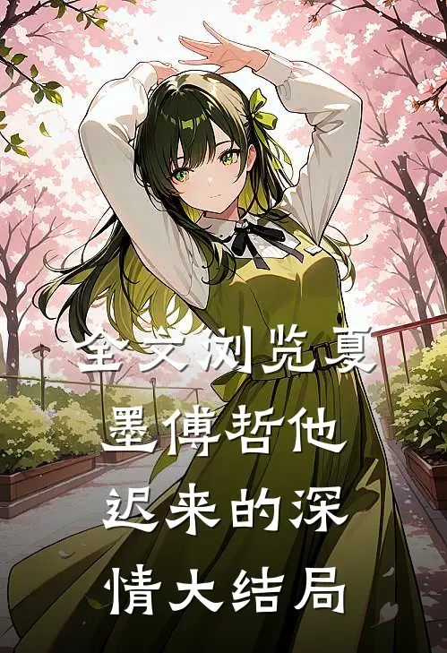 全文浏览夏墨傅哲他迟来的深情大结局