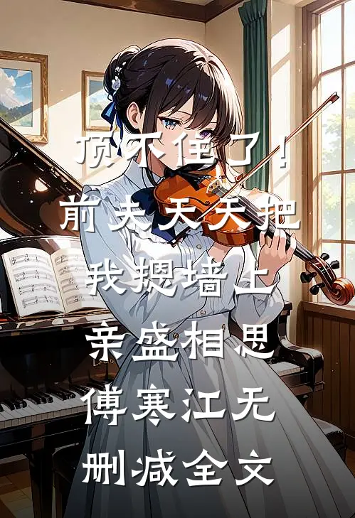 顶不住了！前夫天天把我摁墙上亲盛相思傅寒江无删减全文