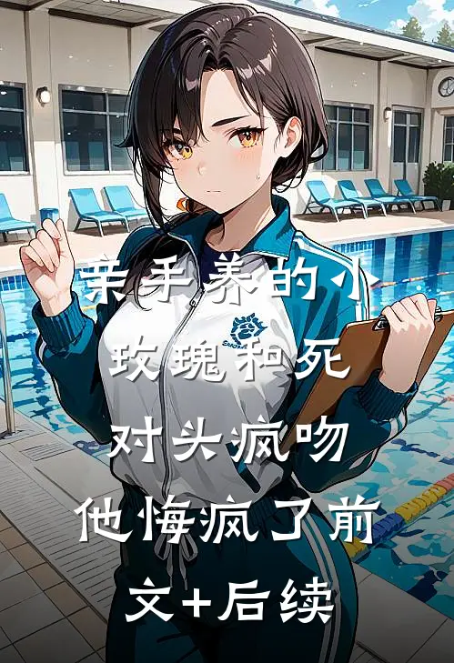 亲手养的小玫瑰和死对头疯吻，他悔疯了前文+后续