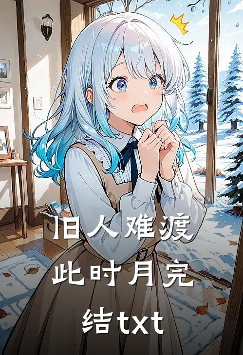 旧人难渡此时月完结txt