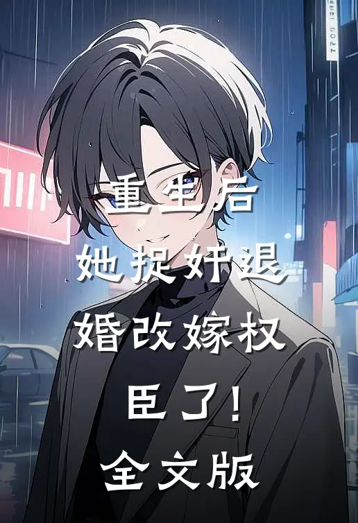 重生后,她捉奸退婚改嫁权臣了!全文版