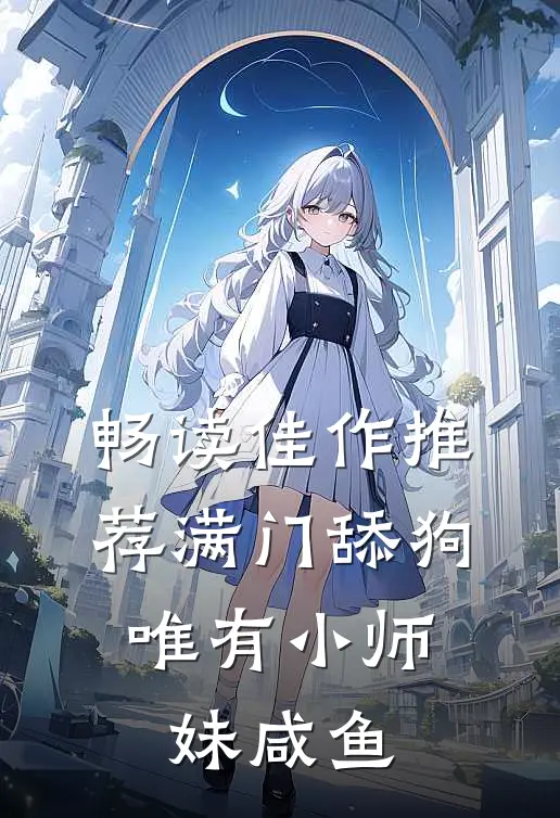 畅读佳作推荐满门舔狗，唯有小师妹咸鱼