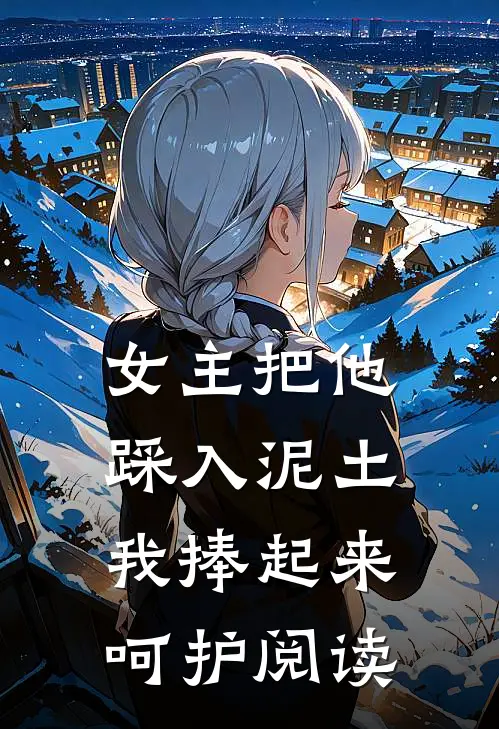 女主把他踩入泥土，我捧起来呵护阅读