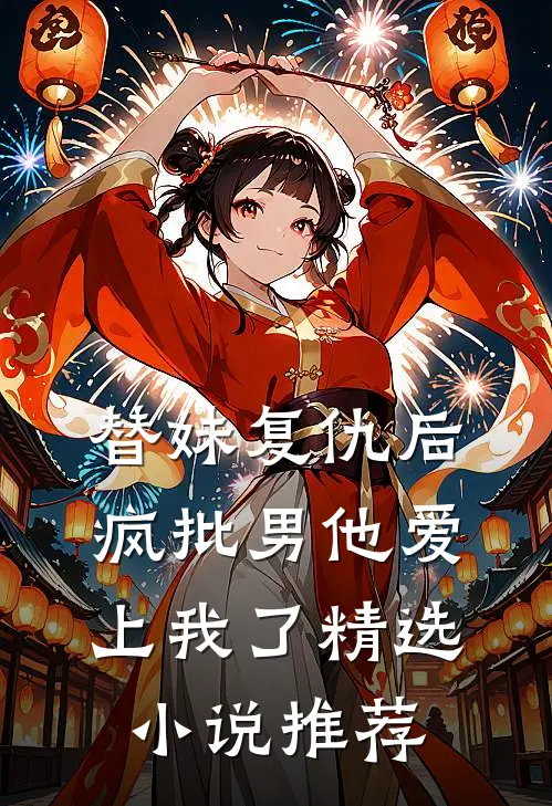 替妹复仇后，疯批男他爱上我了精选小说推荐