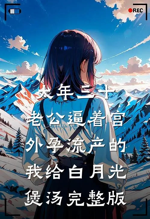 大年三十，老公逼着宫外孕流产的我给白月光煲汤完整版