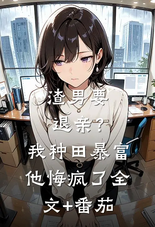 渣男要退亲？我种田暴富他悔疯了全文+番茄