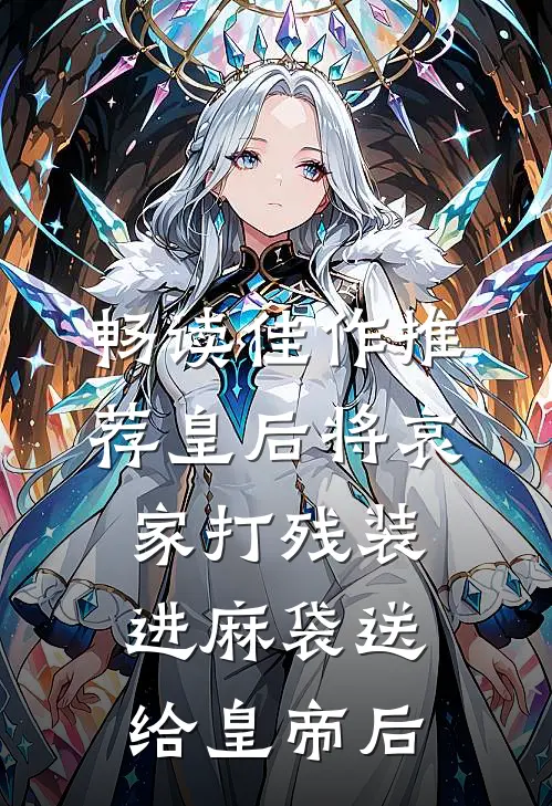 畅读佳作推荐皇后将哀家打残装进麻袋送给皇帝后