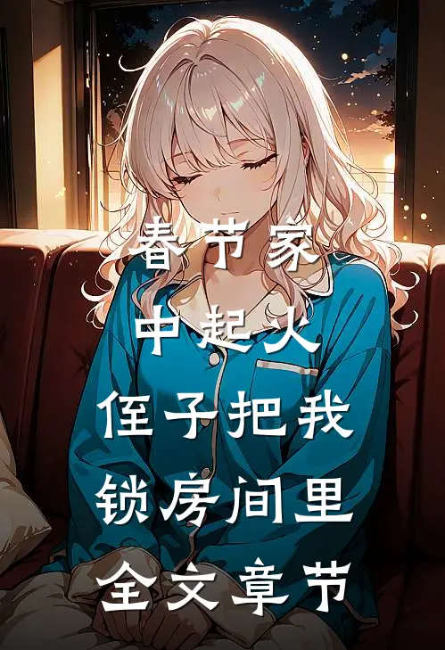 春节家中起火，侄子把我锁房间里全文章节
