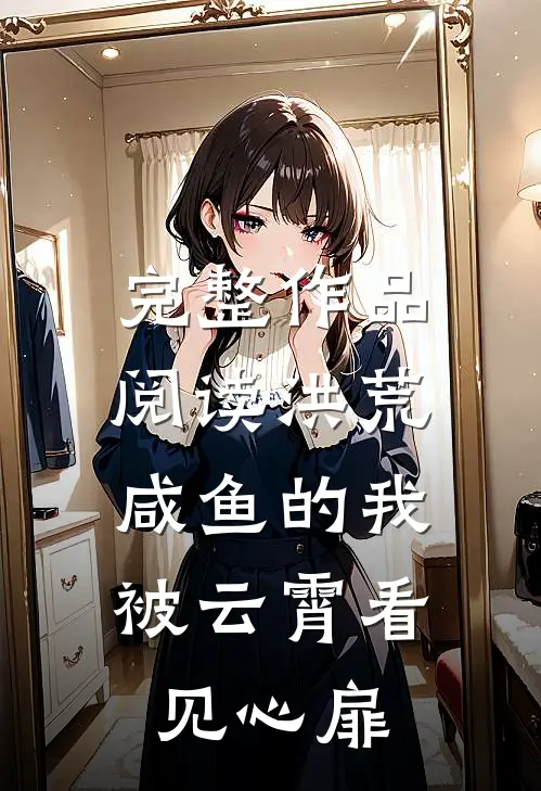 完整作品阅读洪荒：咸鱼的我被云霄看见心扉