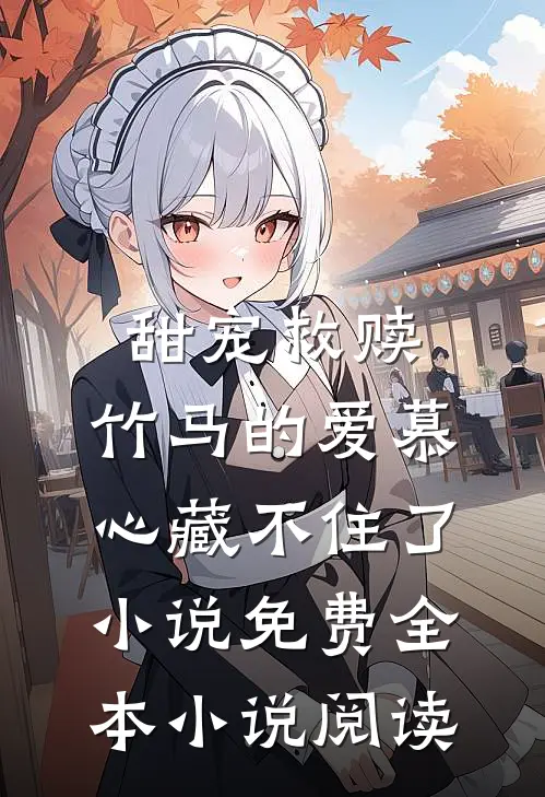 甜宠救赎:竹马的爱慕心藏不住了小说免费全本小说阅读