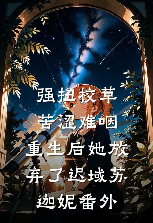 强扭校草苦涩难咽，重生后她放弃了迟域苏迦妮 番外