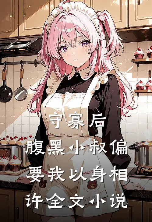 守寡后，腹黑小叔偏要我以身相许全文小说