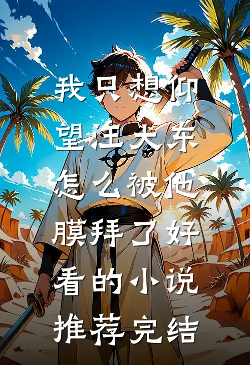 我只想仰望汪大东，怎么被他膜拜了好看的小说推荐完结