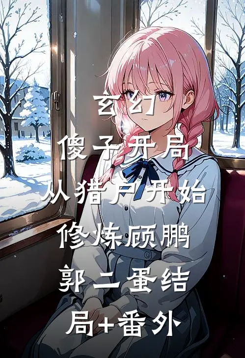 玄幻：傻子开局，从猎户开始修炼顾鹏郭二蛋结局+番外