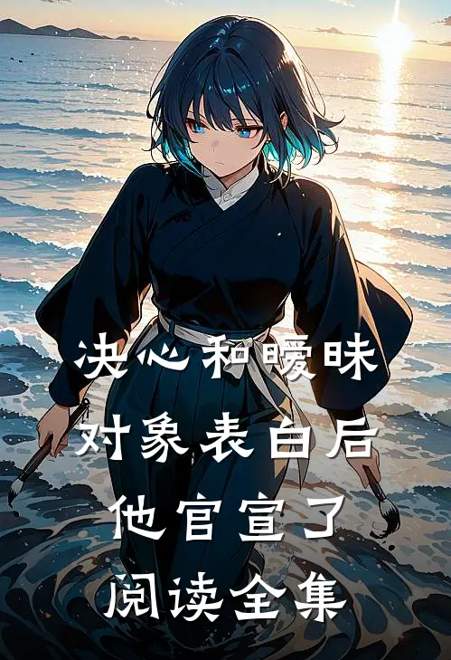 决心和暧昧对象表白后，他官宣了阅读全集