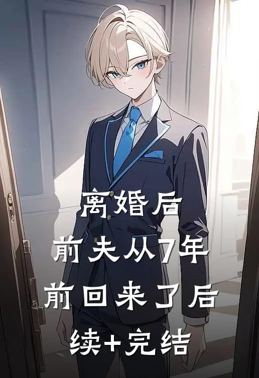 离婚后，前夫从7年前回来了后续+完结