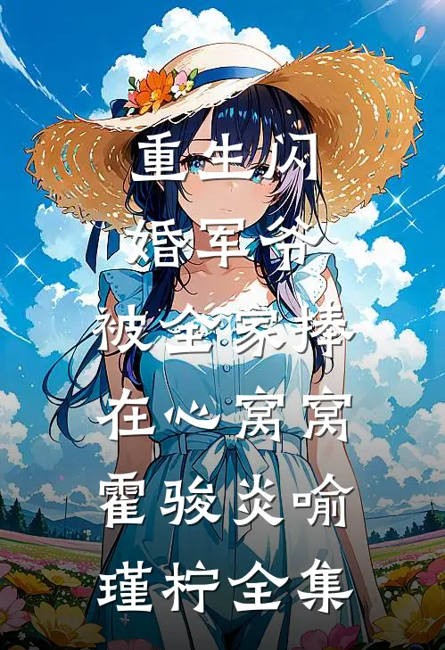 重生闪婚军爷，被全家捧在心窝窝霍骏炎喻瑾柠全集