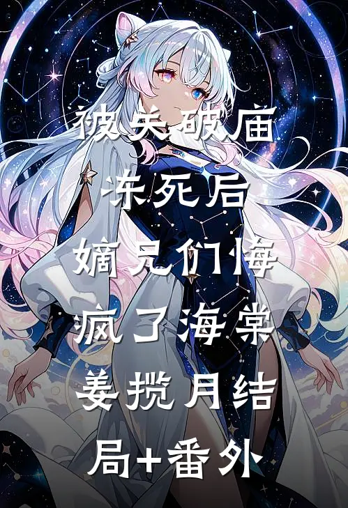 被关破庙冻死后，嫡兄们悔疯了海棠姜揽月结局+番外