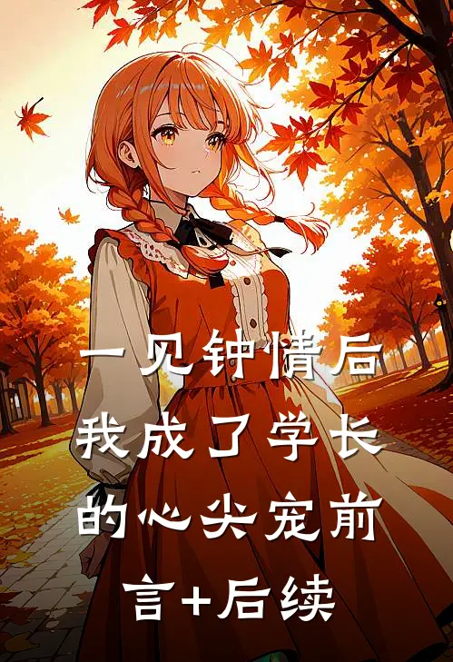 一见钟情后，我成了学长的心尖宠前言+后续