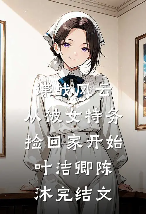 谍战风云：从被女特务捡回家开始叶洁卿陈沐完结文