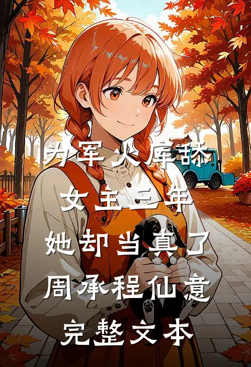 为军火库舔女主三年，她却当真了周承程仙意完整文本