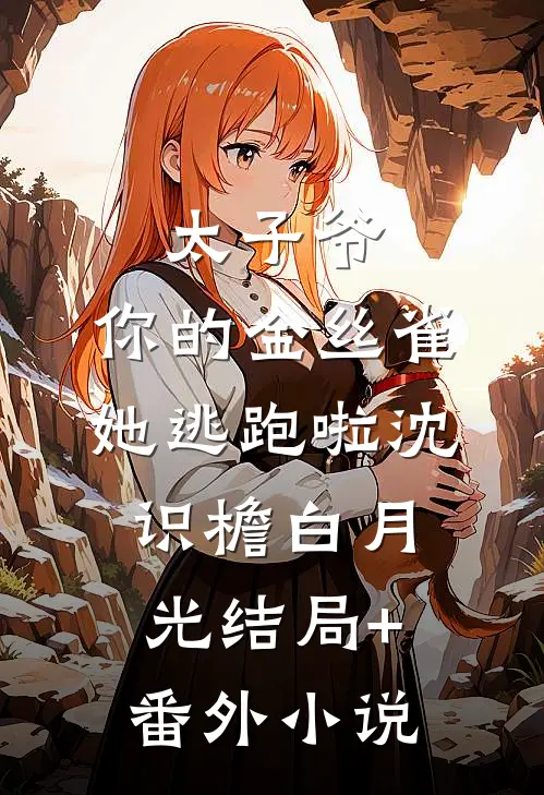 太子爷，你的金丝雀她逃跑啦沈识檐白月光结局+番外小说
