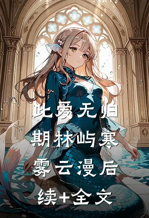 此爱无归期林屿寒雾云漫后续+全文