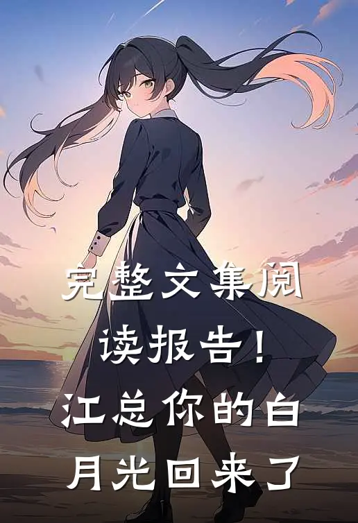 完整文集阅读报告！江总你的白月光回来了