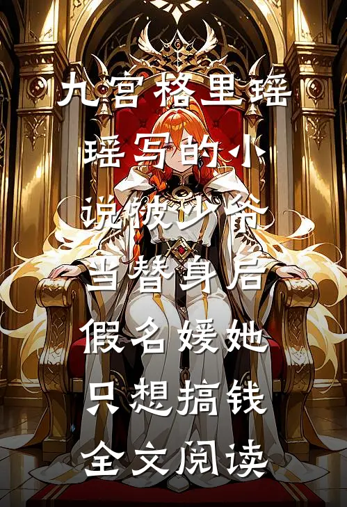 九宫格里瑶瑶写的小说被少爷当替身后，假名媛她只想搞钱全文阅读