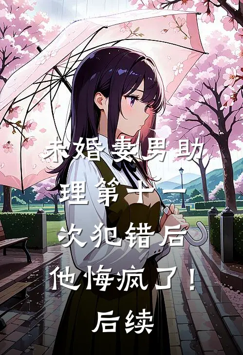 未婚妻男助理第十一次犯错后，他悔疯了！后续