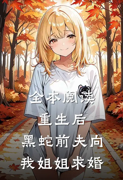 全本阅读重生后，黑蛇前夫向我姐姐求婚