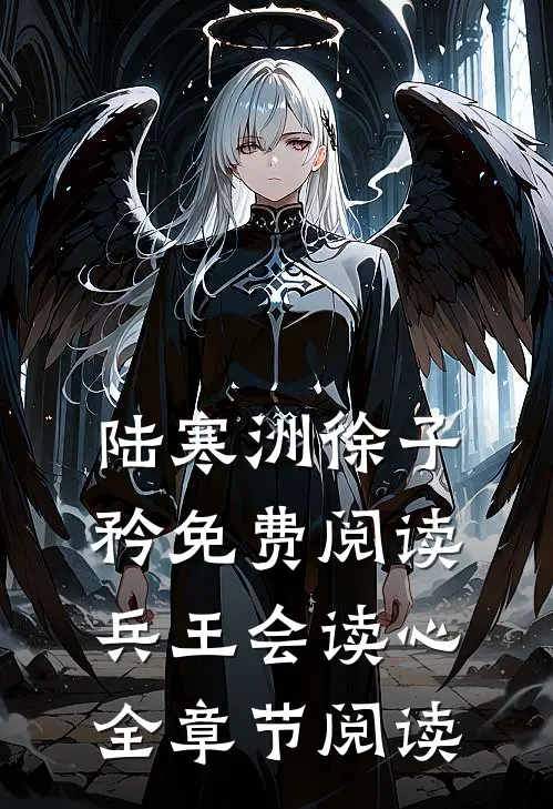 陆寒洲徐子矜免费阅读兵王会读心全章节阅读
