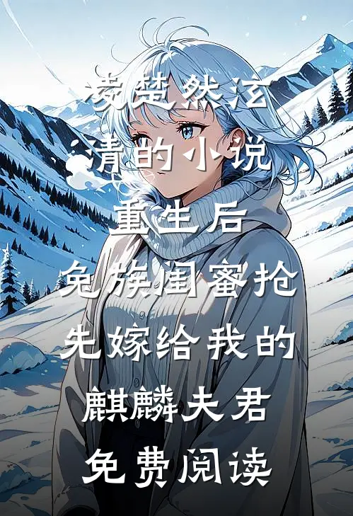凌楚然泫清的小说重生后，兔族闺蜜抢先嫁给我的麒麟夫君免费阅读