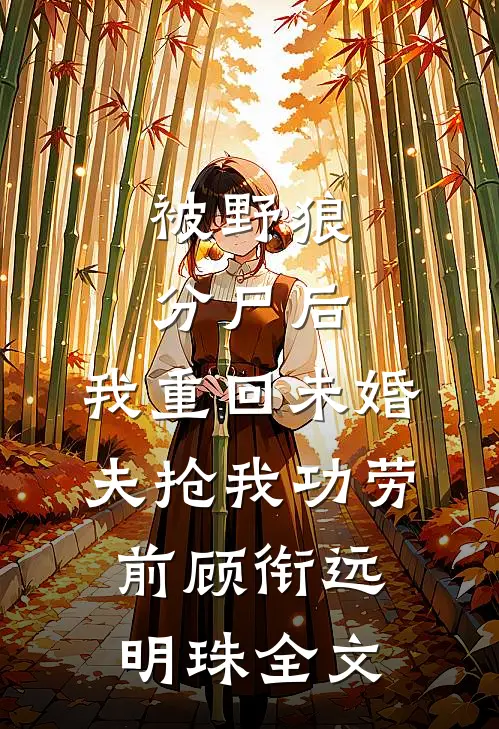 被野狼分尸后，我重回未婚夫抢我功劳前顾衔远明珠全文