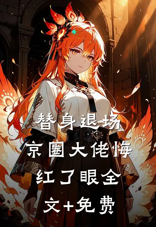 替身退场，京圈大佬悔红了眼全文+免费