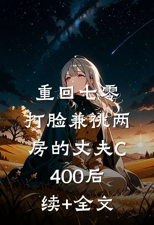 重回七零，打脸兼祧两房的丈夫C400后续+全文