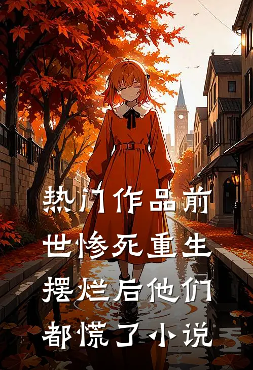 热门作品前世惨死重生摆烂后他们都慌了小说
