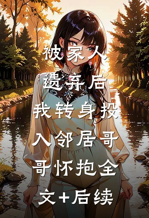 被家人遗弃后，我转身投入邻居哥哥怀抱全文+后续