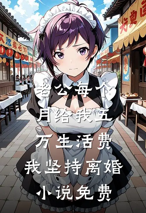 老公每个月给我五万生活费，我坚持离婚小说免费