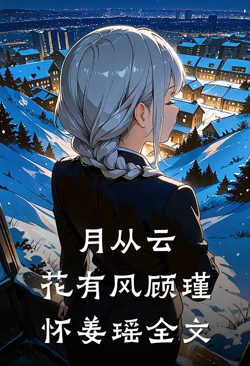 月从云，花有风顾瑾怀姜瑶全文
