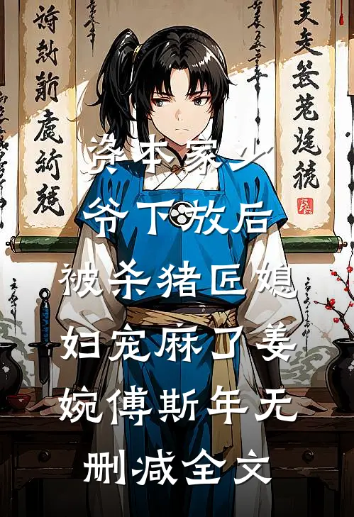 资本家少爷下放后，被杀猪匠媳妇宠麻了姜婉傅斯年无删减全文