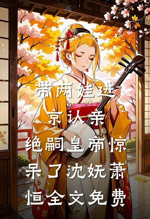 带两娃进京认亲，绝嗣皇帝惊呆了沈妩萧恒全文免费