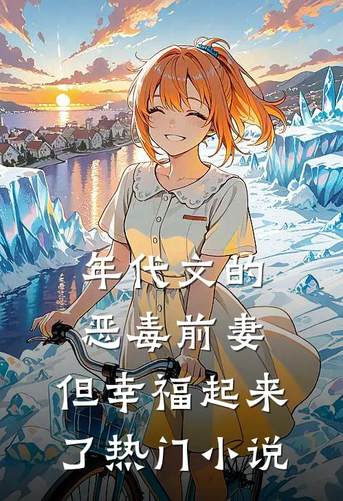 年代文的恶毒前妻，但幸福起来了热门小说