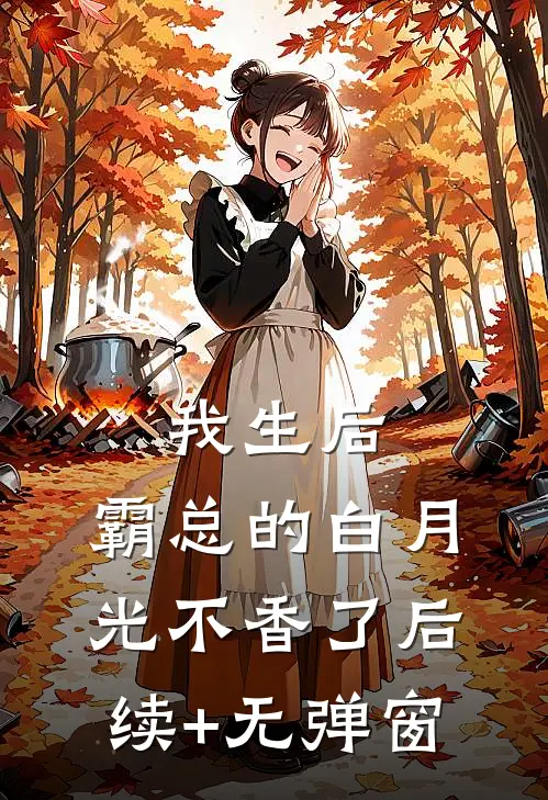 我生后，霸总的白月光不香了后续+无弹窗