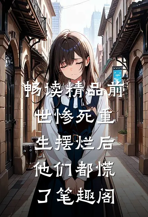 畅读精品前世惨死重生摆烂后他们都慌了笔趣阁