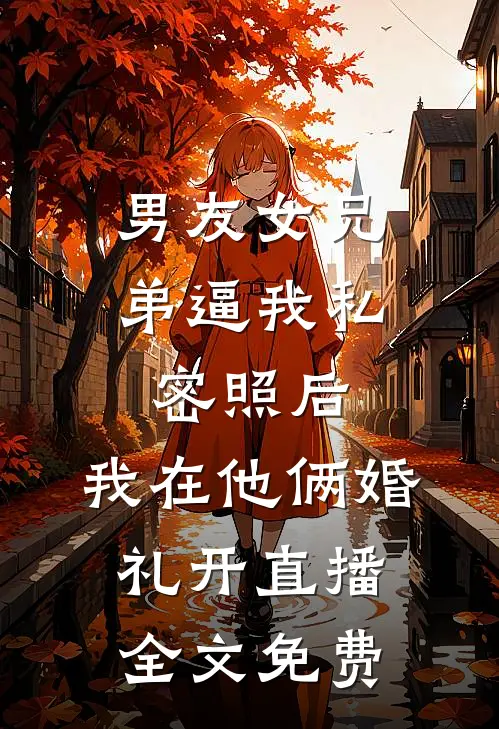 男友女兄弟逼我私密照后，我在他俩婚礼开直播全文免费