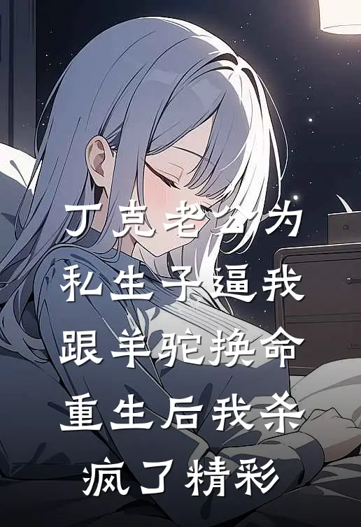 丁克老公为私生子逼我跟羊驼换命，重生后我杀疯了精彩