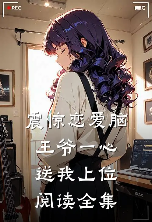 震惊恋爱脑王爷一心送我上位阅读全集